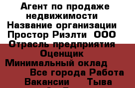 Агент по продаже недвижимости › Название организации ­ Простор-Риэлти, ООО › Отрасль предприятия ­ Оценщик › Минимальный оклад ­ 140 000 - Все города Работа » Вакансии   . Тыва респ.,Ак-Довурак г.